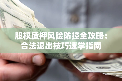 济南股权质押风险防控全攻略：合法退出技巧速学指南