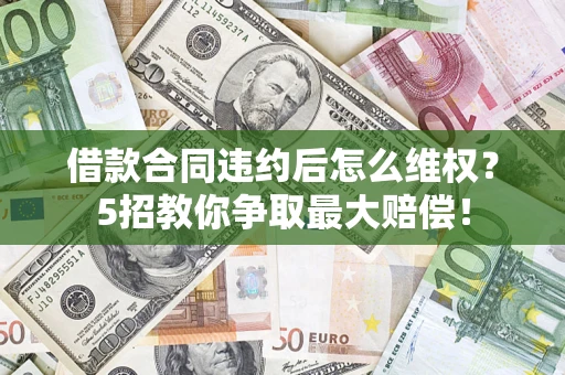 济南借款合同违约后怎么维权？5招教你争取最大赔偿！